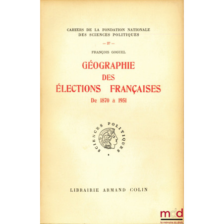 GÉOGRAPHIE DES ÉLECTIONS FRANÇAISES de 1870 à 1951, Cahiers de la Fondation nationale des sciences politiques n° 27