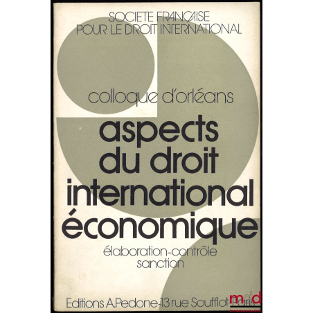 ASPECTS DU DROIT INTERNATIONAL ÉCONOMIQUE : ÉLABORATION - CONTRÔLE - SANCTION, Colloque d’Orléans (25-27 mai 1971), coll. de ...