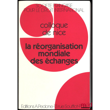 LA RÉORGANISATION MONDIALE DES ÉCHANGES, Colloque de Nice (1er au 3 juin 1995), coll. de la Société Française pour le Droit I...