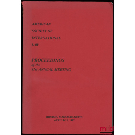 PROCEEDINGS OF THE 81ST ANNUAL MEETING, American Society of International Law, Colloque du 8 au 11 avril 1987 à Boston, Massa...
