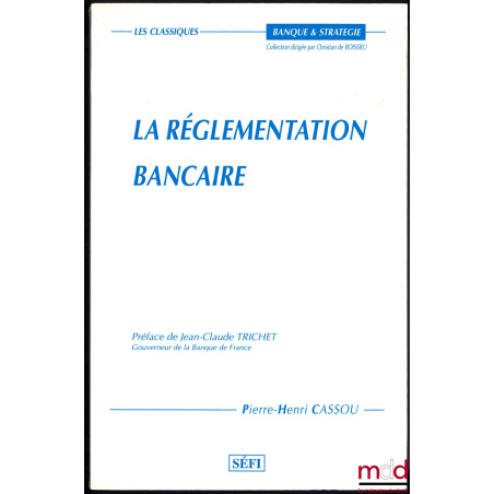 LA RÉGLEMENTATION BANCAIRE, Préface de Jean-Claude Trichet, coll. Banque et Stratégie / Les classiques