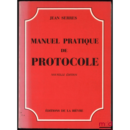 MANUEL PRATIQUE DE PROTOCOLE, nouvelle éd. refondue complétée et mise à jour, Préface de Pierre De Fouquières