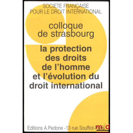 LA PROTECTION DE DROITS DE L’HOMME ET L’ÉVOLUTION DU DROIT INTERNATIONAL, Colloque de Strasbourg (29-31 mai 1997), coll. de l...
