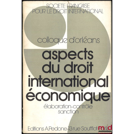 ASPECTS DU DROIT INTERNATIONAL ÉCONOMIQUE : ÉLABORATION - CONTRÔLE - SANCTION, Colloque d’Orléans (25-27 mai 1971), coll. de ...