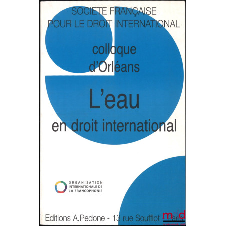 L’EAU EN DROIT INTERNATIONAL, Colloque d’Orléans (3 au 5 juin 2010), coll. de la Société Française pour le Droit International