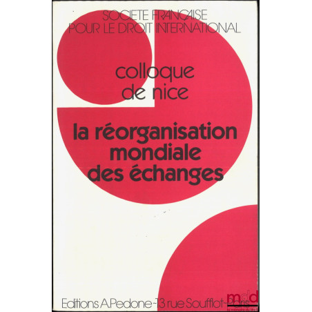 LA RÉORGANISATION MONDIALE DES ÉCHANGES, Colloque de Nice (1er au 3 juin 1995), coll. de la Société Française pour le Droit I...