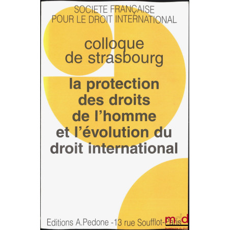 LA PROTECTION DE DROITS DE L’HOMME ET L’ÉVOLUTION DU DROIT INTERNATIONAL, Colloque de Strasbourg (29-31 mai 1997), coll. de l...