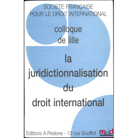 LA JURIDICTIONNALISATION DU DROIT INTERNATIONAL, Colloque de Lille (12 au 14 septembre 2002), coll. de la Société Française p...