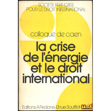 LA CRISE DE L’ÉNERGIE ET LE DROIT INTERNATIONAL, Colloque de CAEN (29-31 mai 1975), coll. de la Société Française pour le Dro...