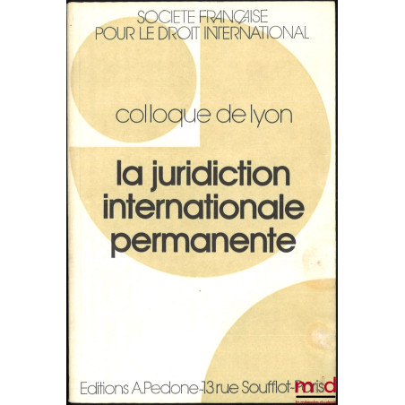 LA JURIDICTION INTERNATIONALE PERMANENTE, Colloque de Lyon (29-31 mai 1986), coll. de la Société Française pour le Droit Inte...