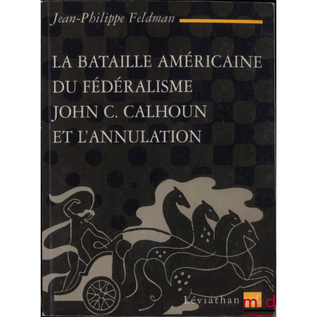 LA BATAILLE AMÉRICAINE DU FÉDÉRALISME JOHN. C CALHOUN ET L’ANNULATION (1828 - 1833), coll. Léviathan