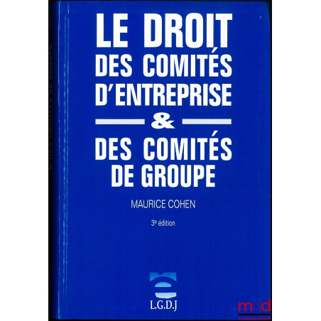 LE DROIT DES COMITÉS D’ENTREPRISE & DES COMITÉS DE GROUPES, 3e éd. refondue et mise à jour
