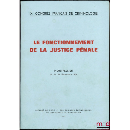 LE FONCTIONNEMENT DE LA JUSTICE PÉNALE, IXe Congrès français de criminologie, Montpellier 26, 27, 28 septembre 1968, Faculté ...