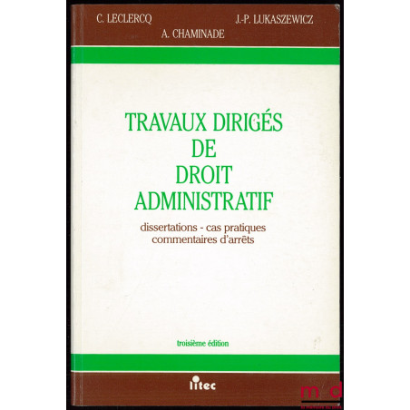 TRAVAUX DIRIGÉS DE DROIT ADMINISTRATIF. Dissertations - Cas pratiques - Commentaires d’arrêts, 3e éd.