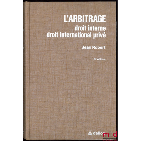 L’ARBITRAGE. Droit interne, droit international privé, avec la collaboration de Me Bertrand Moreau, 5ème éd. entièrement refo...