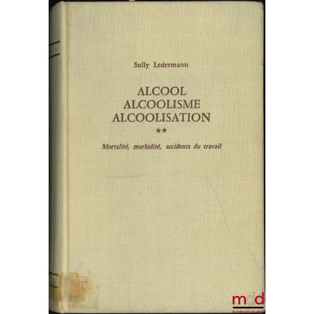 ALCOOL ALCOOLISME ALCOOLISATION, t. II : Mortalité, morbidité, accidents du travail ; Préface Robert Debré ; Institut nationa...