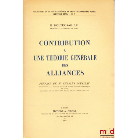 CONTRIBUTION À UNE THÉORIE GÉNÉRALE DES ALLIANCES, Préface de M. Charles Rousseau, Publications de la RGDIP nouvelle série n° 7