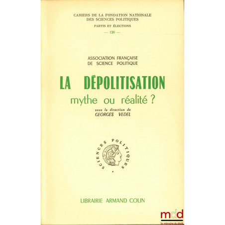 LA DÉPOLITISATION, MYTHE OU RÉALITÉ, Cahiers de la Fondation Nationale des Sciences Politiques, n°  120, Partis et Élections,...