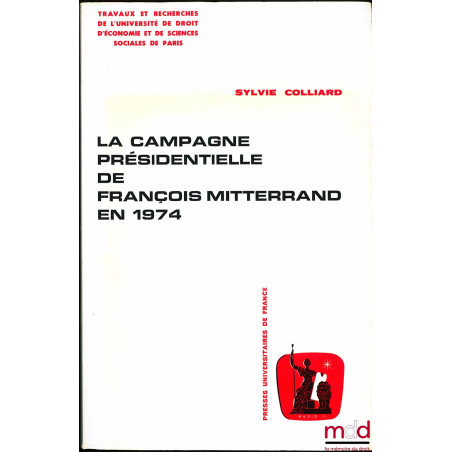LA CAMPAGNE PRÉSIDENTIELLE DE FRANÇOIS MITTERRAND EN 1974, coll. Travaux et recherches de l’Université de Droit d’économie et...