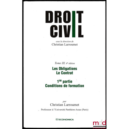 DROIT CIVIL sous la direction de Christian Larroumet, 6e éd., t. III : Les obligations. Le contrat., 1re partie : Conditions ...
