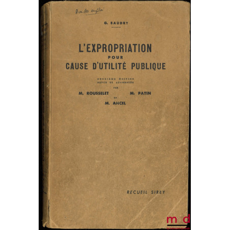 L’EXPROPRIATION POUR CAUSE D’UTILITÉ PUBLIQUE, 2ème éd. revue et augmentée par MM. Marcel Rousselet, Maurice Patin et Ancel