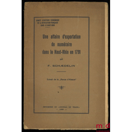 UNE AFFAIRE D’EXPORTATION DE NUMÉRAIRE DANS LE HAUT-RHIN EN 1791, extrait de la « Revue d’Alsace », Comité d’histoire économi...