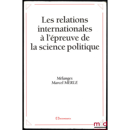 LES RELATIONS INTERNATIONALES À L’ÉPREUVE DE LA SCIENCE POLITIQUE, Mélanges Marcel Merle, sous la dir. de Bertrand Badie et A...