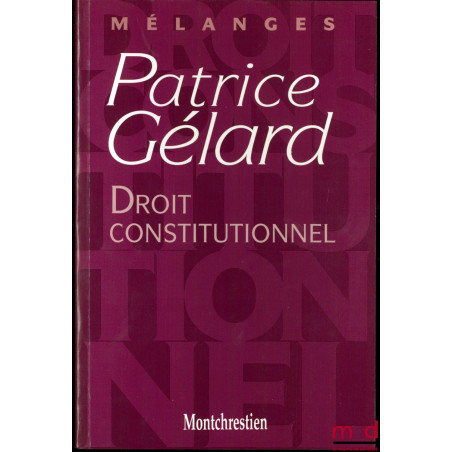 DROIT CONSTITUTIONNEL, Mélanges Patrice Gélard, Préface de Louis Favoreu, avant-propos du Doyen Gilles Lebreton