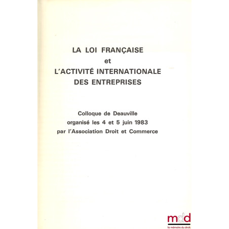 LA LOI FRANÇAISE ET L’ACTIVITÉ INTERNATIONALE DES ENTREPRISES, Colloque de Deauville des 4 et 5 juin 1983 organisé par l’Asso...