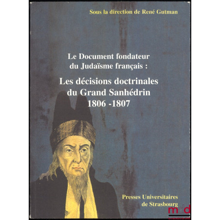 LE DOCUMENT FONDATEUR DU JUDAÏSME FRANÇAIS : LES DÉCISIONS DOCTRINALES DU GRAND SANHÉDRIN 1806-1807, Suivies d’autres textes ...
