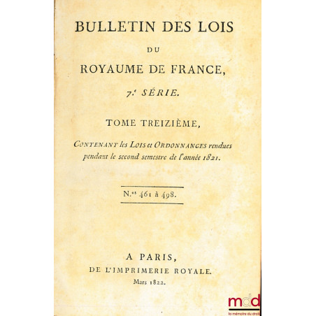 BULLETIN DES LOIS DU ROYAUME DE FRANCE, 7ème SÉRIE, t. treizième, contenant les Lois et Ordonnancesrendues pendant le second ...