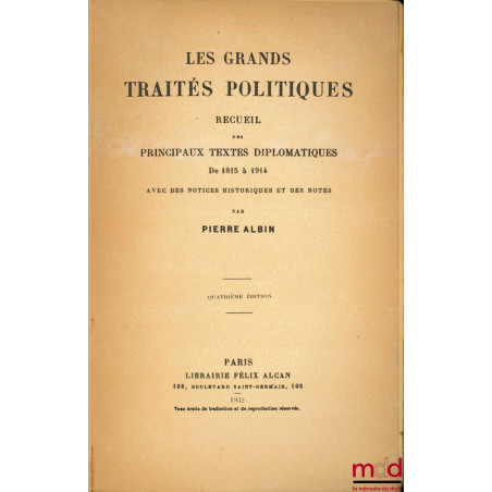 LES GRANDS TRAITÉS POLITIQUES, Recueil des principaux textes diplomatiques de 1815 à 1914 avec des notices historiques et des...