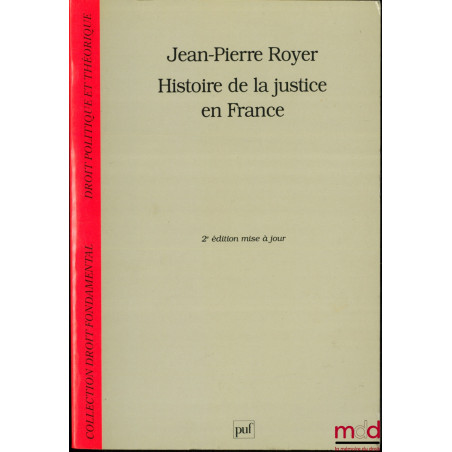HISTOIRE DE LA JUSTICE EN FRANCE, DE LA MONARCHIE ABSOLUE À LA RÉPUBLIQUE, coll. Droit fondamental Droit politique et théoriq...