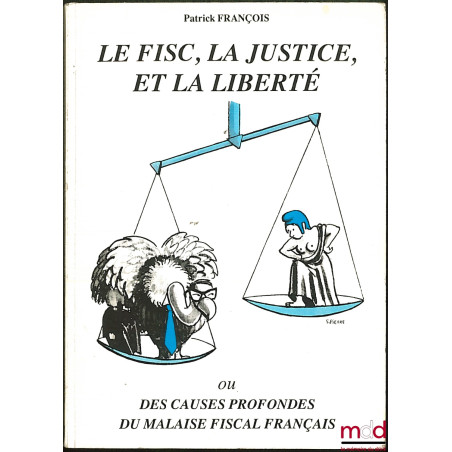 LE FISC, LA JUSTICE ET LA LIBERTÉ ou CAUSES PROFONDES DU MALAISE FISCAL FRANÇAIS
