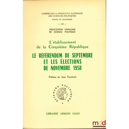 L’ÉTABLISSEMENT DE LA CINQUIÈME RÉPUBLIQUE. LE RÉFÉRENDUM DE SEPTEMBRE ET LES ÉLECTIONS DE NOVEMBRE 1958, Préface de Jean Tou...