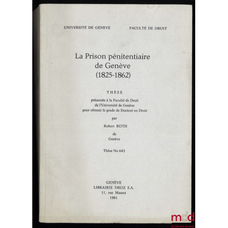 LA PRISON PÉNITENTIAIRE DE GENÈVE (1825-1862), Thèse présentée à la Faculté de Droit de l’Université de Genève pour obtenir l...