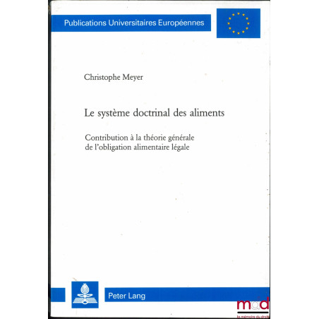 LE SYSTÈME DOCTRINAL DES ALIMENTS, Contribution à la théorie générale de l’obligation alimentaire légale, Publ. Univ. Europée...