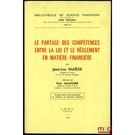 LE PARTAGE DES COMPÉTENCES ENTRE LA LOI ET LE RÈGLEMENT EN MATIÈRE FINANCIÈRE, Préface de Paul Gaucher, Bibl. de science fina...