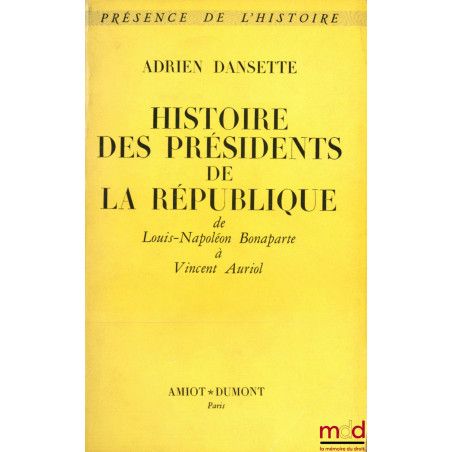 HISTOIRE DES PRÉSIDENTS DE LA RÉPUBLIQUE DE LOUIS-NAPOLÉON BONAPARTE À VINCENT AURIOL, coll. Présence de l’histoire