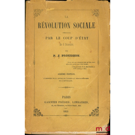 LA RÉVOLUTION SOCIALE DÉMONTRÉE PAR LE COUP D’ÉTAT DU 2 DÉCEMBRE, 6e éd. augmentée de la lettre de l’auteur au Prince Préside...