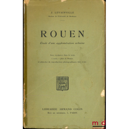 ROUEN, Étude d’une agglomération urbaine, Avec 24 figures dans le texte, 1 carte, 1 plan de Rouen, 16 planches de reproductio...