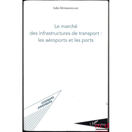 LE MARCHÉ DES INFRASTRUCTURES DE TRANSPORT : LES AÉROPORTS ET LES PORTS, préface de Gérard Marcou et Théodore Fortsakis