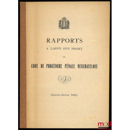 RAPPORTS À L’APPUI D’UN PROJET DE CODE DE PROCÉDURE PÉNALE NEUCHATELOIS (janv.-févr. 1945)
