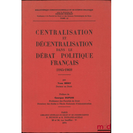 CENTRALISATION ET DÉCENTRALISATION DANS LE DÉBAT POLITIQUE FRANÇAIS (1945-1969), Préface de Georges Dupuis, Bibl. Constitutio...