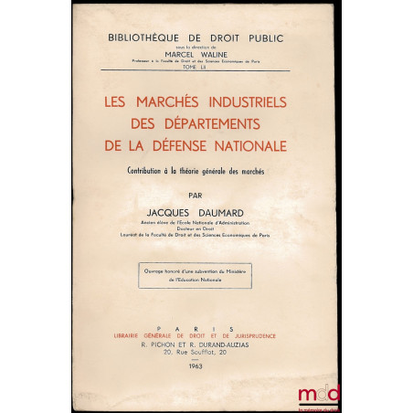 LES MARCHÉS INDUSTRIELS DES DÉPARTEMENTS DE LA DÉFENSE NATIONALE. Contribution à la théorie générale des marchés, Bibl. de dr...