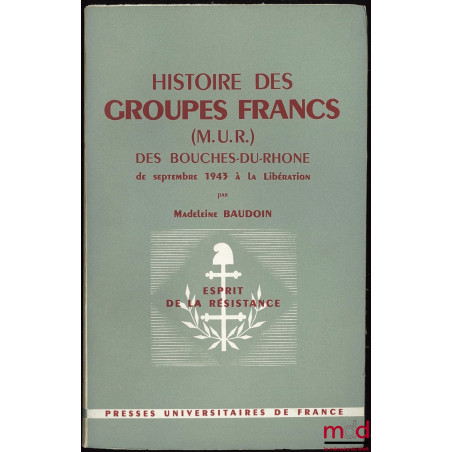 HISTOIRE DES GROUPES FRANCS (M. U. R.) DES BOUCHES-DU-RHÔNE de septembre 1943 à la Libération, Coll. Esprit de la Résistance ...
