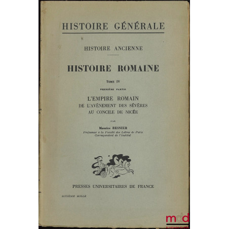 HISTOIRE ANCIENNE, 3e partie HISTOIRE ROMAINE, t. IV, 1re partie L’EMPIRE ROMAIN DE L’AVÈNEMENT DES SÉVÈRES AU CONCILE DE NIC...