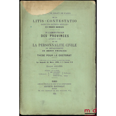 DE LA LITIS-CONTESTATIO DANS LES ACTIONS RÉELLES (Droit romain) ; DE L’ADMINISTRATION DES PROVINCES AVANT 1789 ET DE LA PERSO...