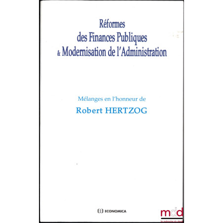 RÉFORMES DES FINANCES PUBLIQUES & MODERNISATION DE L’ADMINISTRATION, Mélanges en l’honneur de Robert HERTZOG,