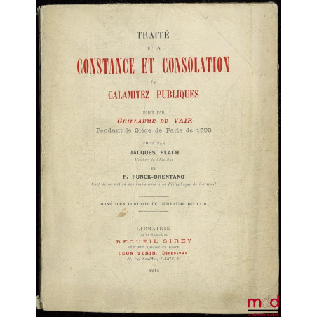 TRAITÉ DE LA CONSTANCE ET CONSOLATION ÈS CALAMITEZ PUBLIQUE, écrite par Guillaume du Vair pendant le Siège de Paris de 1590, ...